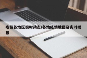 疫情各地区实时动态/各地疫情地图及实时播报