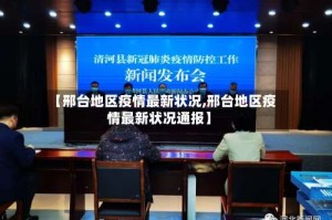 【邢台地区疫情最新状况,邢台地区疫情最新状况通报】