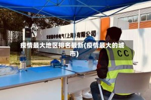 疫情最大地区排名最新(疫情最大的城市)