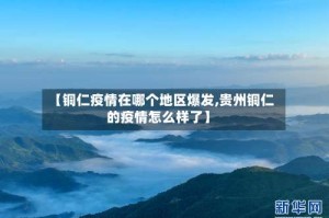 【铜仁疫情在哪个地区爆发,贵州铜仁的疫情怎么样了】