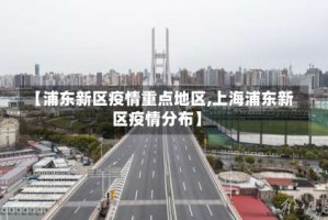 【浦东新区疫情重点地区,上海浦东新区疫情分布】