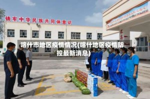 喀什市地区疫情情况(喀什地区疫情防控最新消息)