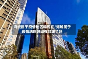 海城属于疫情地区吗现在/海城属于疫情地区吗现在封城了吗