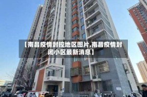 【南昌疫情封控地区图片,南昌疫情封闭小区最新消息】