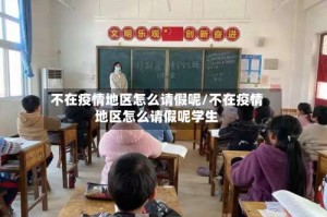 不在疫情地区怎么请假呢/不在疫情地区怎么请假呢学生
