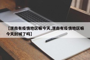 【渭南有疫情地区嘛今天,渭南有疫情地区嘛今天封城了吗】