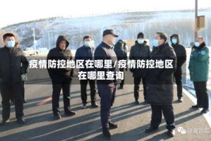 疫情防控地区在哪里/疫情防控地区在哪里查询