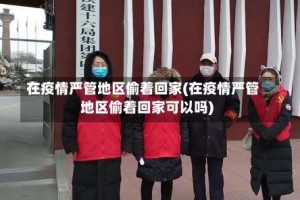 在疫情严管地区偷着回家(在疫情严管地区偷着回家可以吗)