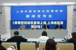 【疫情管控地区查询上海,上海地区疫情防控】