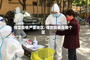 保定疫情严重地区/保定疫情是哪个区