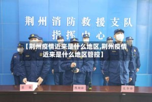 【荆州疫情近来是什么地区,荆州疫情近来是什么地区管控】