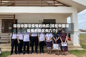 现在中国没疫情的地区(现在中国没疫情的地区有几个)