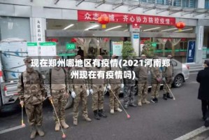 现在郑州哪地区有疫情(2021河南郑州现在有疫情吗)