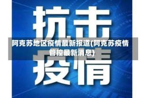 阿克苏地区疫情最新报道(阿克苏疫情管控最新消息)