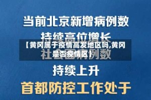 【黄冈属于疫情高发地区吗,黄冈是否疫情区】