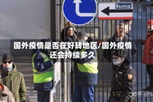 国外疫情是否在好转地区/国外疫情还会持续多久