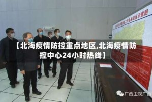 【北海疫情防控重点地区,北海疫情防控中心24小时热线】