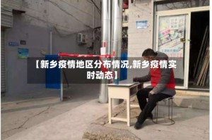 【新乡疫情地区分布情况,新乡疫情实时动态】