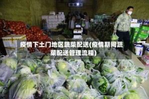 疫情下土门地区蔬菜配送(疫情期间蔬菜配送管理流程)