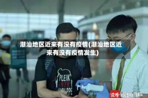 潮汕地区近来有没有疫情(潮汕地区近来有没有疫情发生)
