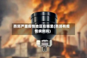 燕郊严重疫情地区在哪里(燕郊有疫情病例吗)