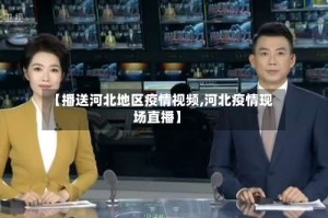 【播送河北地区疫情视频,河北疫情现场直播】