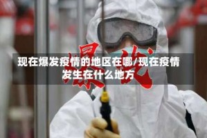 现在爆发疫情的地区在哪/现在疫情发生在什么地方