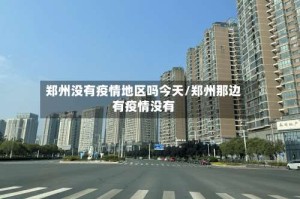 郑州没有疫情地区吗今天/郑州那边有疫情没有