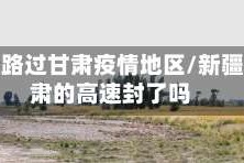 去新疆路过甘肃疫情地区/新疆去甘肃的高速封了吗