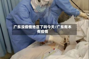 广东没疫情地区了吗今天/广东有木有疫情