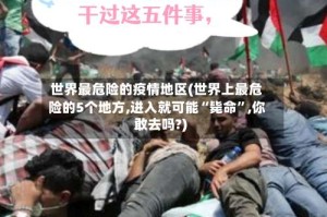 世界最危险的疫情地区(世界上最危险的5个地方,进入就可能“毙命”,你敢去吗?)