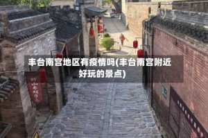 丰台南宫地区有疫情吗(丰台南宫附近好玩的景点)