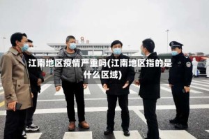江南地区疫情严重吗(江南地区指的是什么区域)