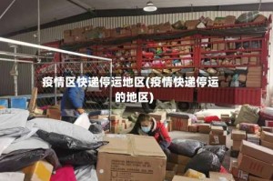 疫情区快递停运地区(疫情快递停运的地区)