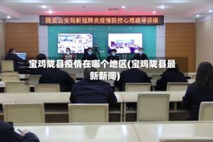 宝鸡陇县疫情在哪个地区(宝鸡陇县最新新闻)