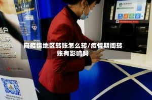 向疫情地区转账怎么转/疫情期间转账有影响吗