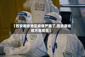 【西安哪些地区疫情严重了,西安哪些地方是疫区】