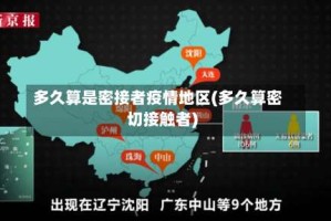 多久算是密接者疫情地区(多久算密切接触者)
