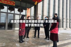本溪疫情地区有哪些县城/本溪最近属于疫情区吗