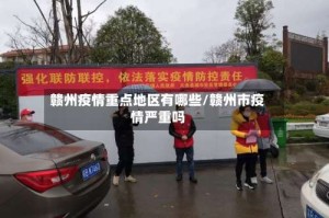 赣州疫情重点地区有哪些/赣州市疫情严重吗