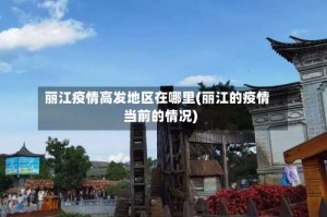 丽江疫情高发地区在哪里(丽江的疫情当前的情况)
