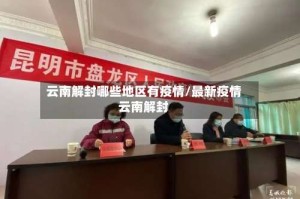 云南解封哪些地区有疫情/最新疫情云南解封