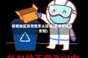 疫情地区发货慢怎么投诉(疫情期间发货慢)