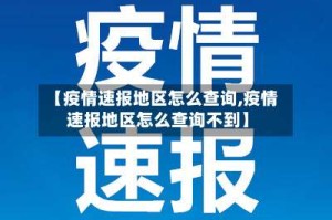 【疫情速报地区怎么查询,疫情速报地区怎么查询不到】
