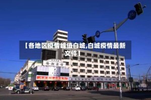 【各地区疫情峰值白城,白城疫情最新文件】