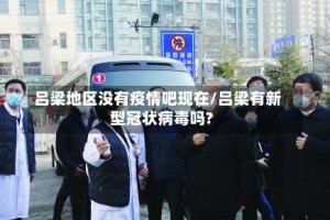 吕梁地区没有疫情吧现在/吕梁有新型冠状病毒吗?