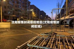 沈阳疫情封闭管控地区(沈阳疫情封闭区域)