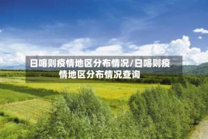 日喀则疫情地区分布情况/日喀则疫情地区分布情况查询