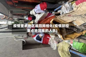 疫情重点地区返回网格化(疫情防控重点地区来的人员)