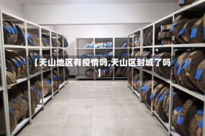 【天山地区有疫情吗,天山区封城了吗】